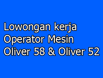 Lowongan kerja Operator Mesin Oliver 58 & Oliver 52